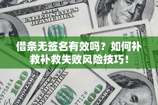 济南借条无签名有效吗？如何补救补救失败风险技巧！