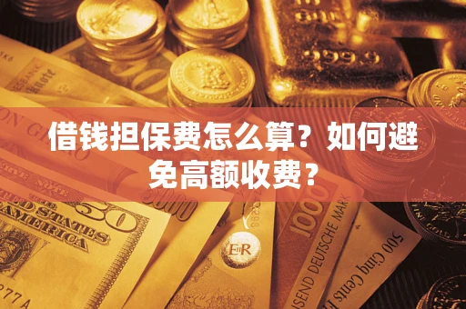 济南借钱担保费怎么算？如何避免高额收费？