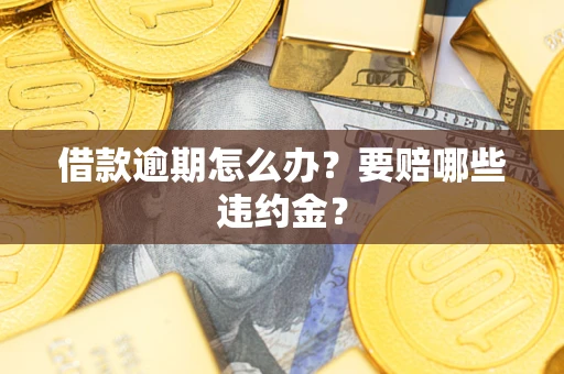 济南借款逾期怎么办？要赔哪些违约金？