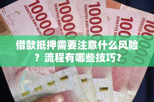 济南借款抵押需要注意什么风险？流程有哪些技巧？