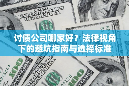 济南讨债公司哪家好？法律视角下的避坑指南与选择标准