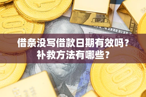济南借条没写借款日期有效吗？补救方法有哪些？