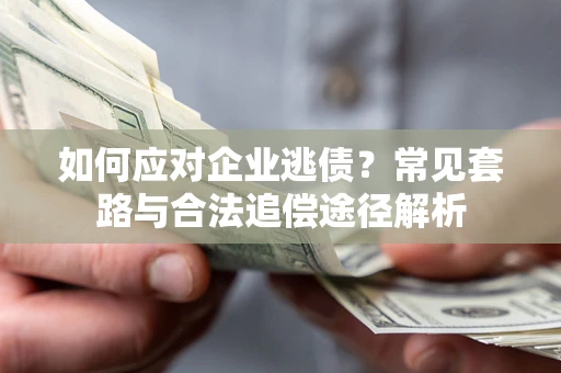 济南如何应对企业逃债？常见套路与合法追偿途径解析
