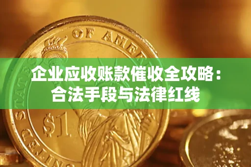 济南企业应收账款催收全攻略：合法手段与法律红线