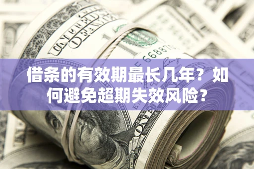济南借条的有效期最长几年？如何避免超期失效风险？