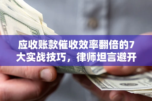 济南应收账款催收效率翻倍的7大实战技巧，律师坦言避开这些法律雷区最关键