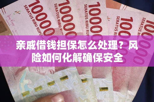 济南亲戚借钱担保怎么处理？风险如何化解确保安全