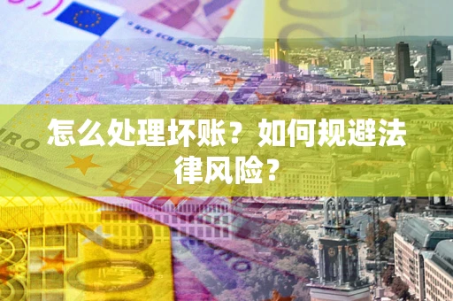 济南怎么处理坏账？如何规避法律风险？