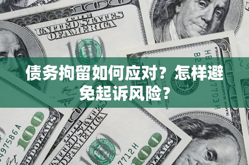 济南债务拘留如何应对？怎样避免起诉风险？