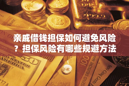 济南亲戚借钱担保如何避免风险？担保风险有哪些规避方法？