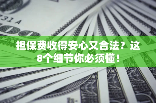 济南担保费收得安心又合法？这8个细节你必须懂！
