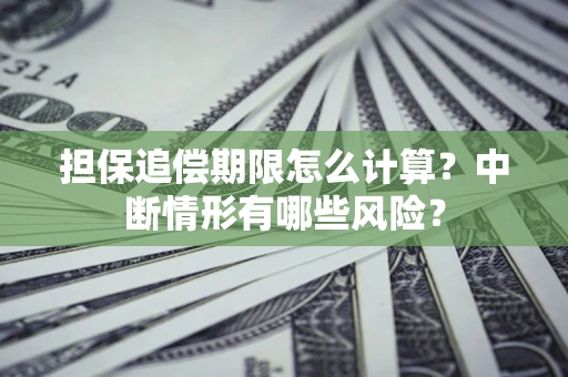 济南担保追偿期限怎么计算？中断情形有哪些风险？