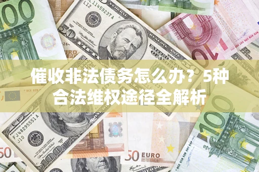 济南催收非法债务怎么办？5种合法维权途径全解析