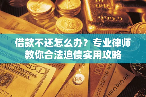 济南借款不还怎么办？专业律师教你合法追债实用攻略