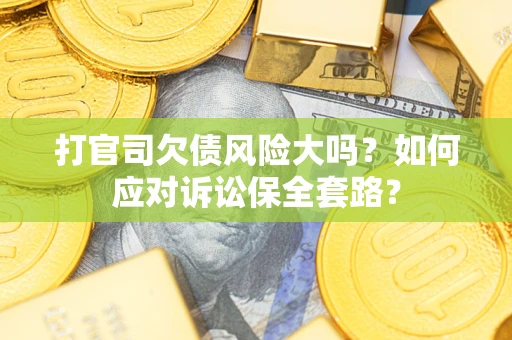 济南打官司欠债风险大吗？如何应对诉讼保全套路？