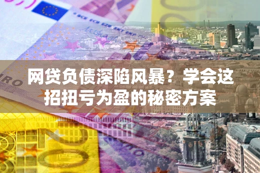 济南网贷负债深陷风暴？学会这招扭亏为盈的秘密方案