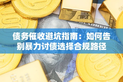 济南债务催收避坑指南：如何告别暴力讨债选择合规路径