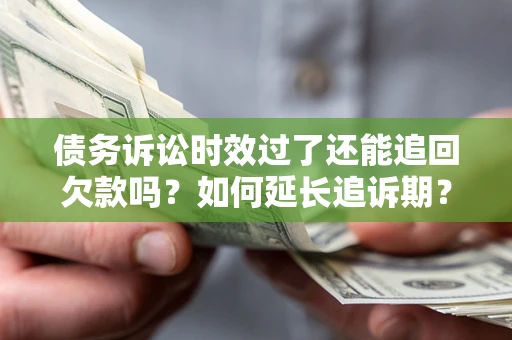 济南债务诉讼时效过了还能追回欠款吗？如何延长追诉期？