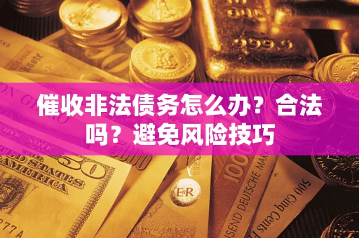 济南催收非法债务怎么办？合法吗？避免风险技巧
