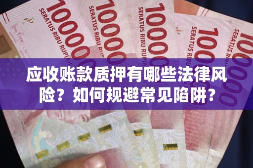济南应收账款质押有哪些法律风险？如何规避常见陷阱？