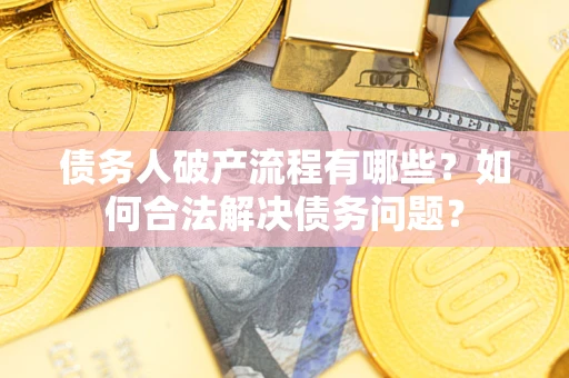 济南债务人破产流程有哪些？如何合法解决债务问题？