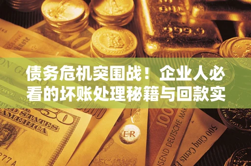 济南债务危机突围战！企业人必看的坏账处理秘籍与回款实战指南