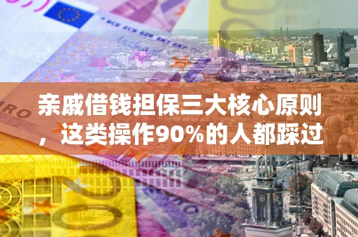 济南亲戚借钱担保三大核心原则，这类操作90%的人都踩过坑！附法院判决案例