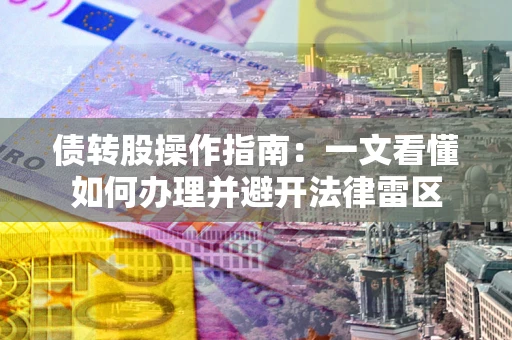 济南债转股操作指南：一文看懂如何办理并避开法律雷区