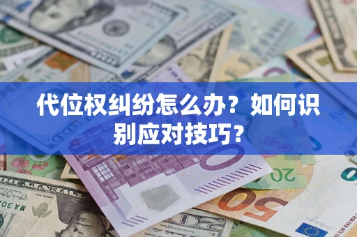 济南代位权纠纷怎么办？如何识别应对技巧？