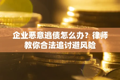 济南企业恶意逃债怎么办？律师教你合法追讨避风险
