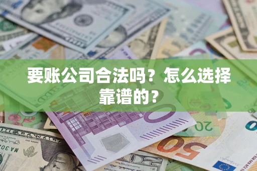 济南要账公司合法吗？怎么选择靠谱的？