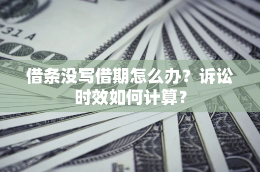 济南借条没写借期怎么办？诉讼时效如何计算？