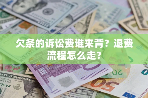 济南欠条的诉讼费谁来背？退费流程怎么走？