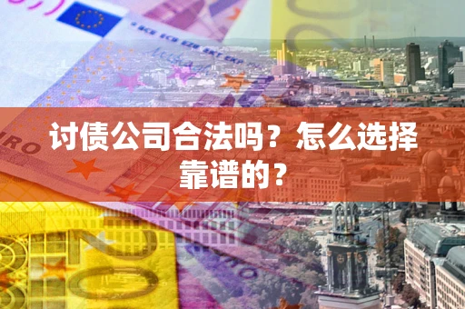 济南讨债公司合法吗？怎么选择靠谱的？