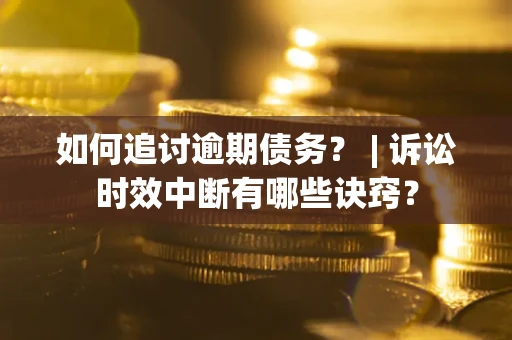 济南如何追讨逾期债务？ | 诉讼时效中断有哪些诀窍？