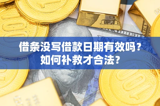 济南借条没写借款日期有效吗？如何补救才合法？
