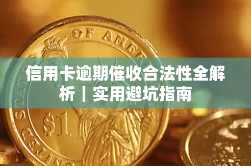 济南信用卡逾期催收合法性全解析｜实用避坑指南