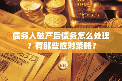 济南债务人破产后债务怎么处理？有那些应对策略？