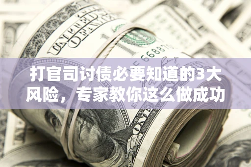 济南打官司讨债必要知道的3大风险，专家教你这么做成功率飙升