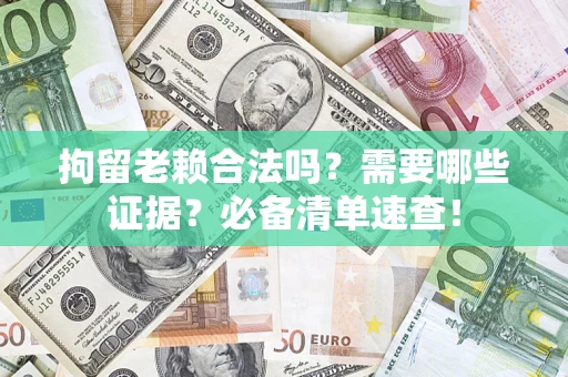 济南拘留老赖合法吗？需要哪些证据？必备清单速查！