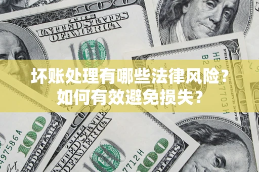 济南坏账处理有哪些法律风险？如何有效避免损失？