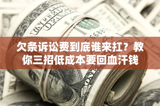 济南欠条诉讼费到底谁来扛？教你三招低成本要回血汗钱
